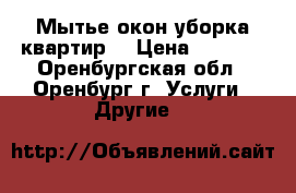 Мытье окон.уборка квартир. › Цена ­ 1 000 - Оренбургская обл., Оренбург г. Услуги » Другие   